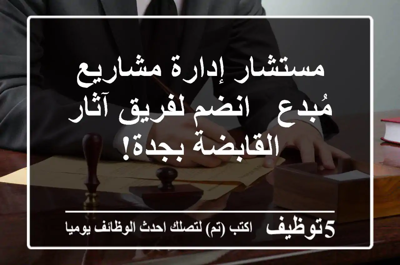 مستشار إدارة مشاريع مُبدع - انضم لفريق آثار القابضة بجدة!