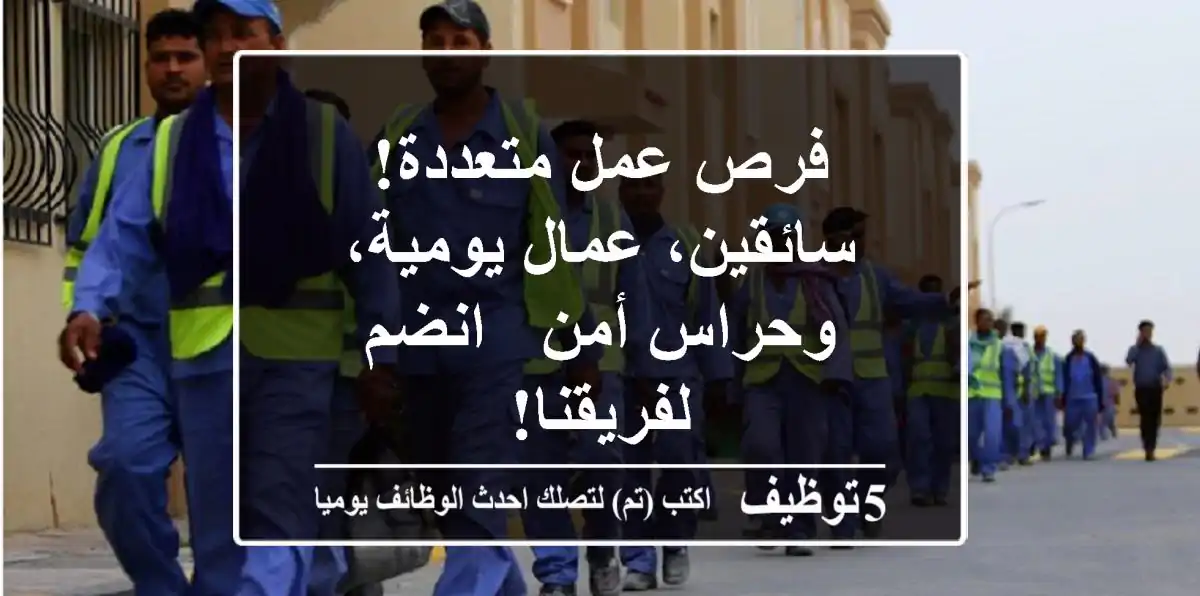 فرص عمل متعددة! سائقين، عمال يومية، وحراس أمن - انضم لفريقنا!