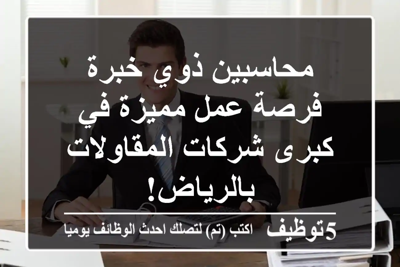 محاسبين ذوي خبرة - فرصة عمل مميزة في كبرى شركات المقاولات بالرياض!
