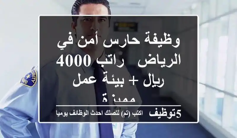 وظيفة حارس أمن في الرياض - راتب 4000 ريال + بيئة عمل مميزة