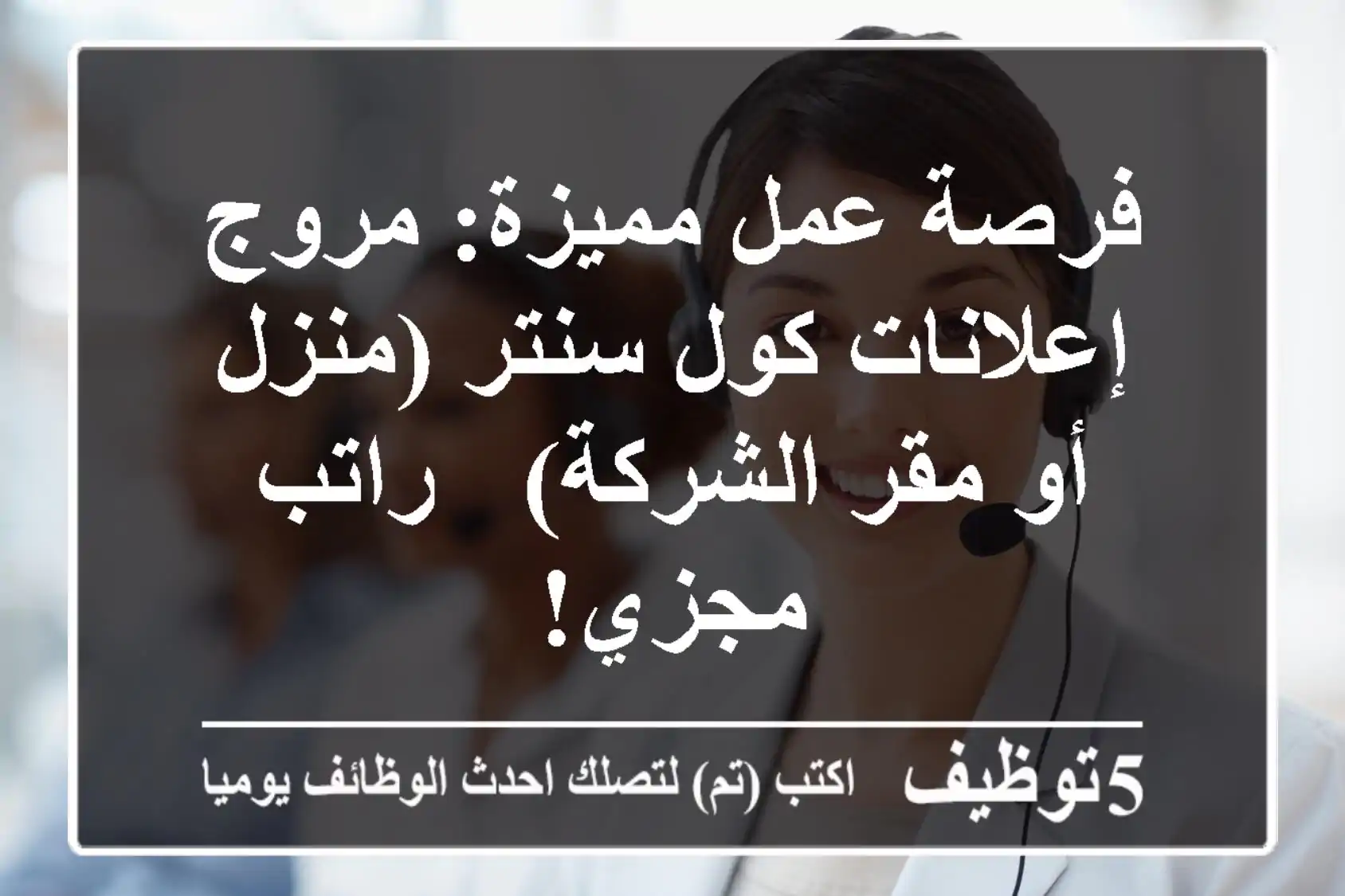 فرصة عمل مميزة: مروج إعلانات كول سنتر (منزل أو مقر الشركة) - راتب مجزي!