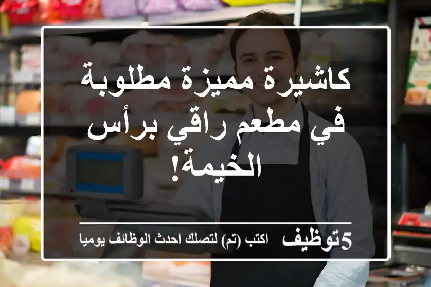 كاشيرة مميزة مطلوبة في مطعم راقي برأس الخيمة!