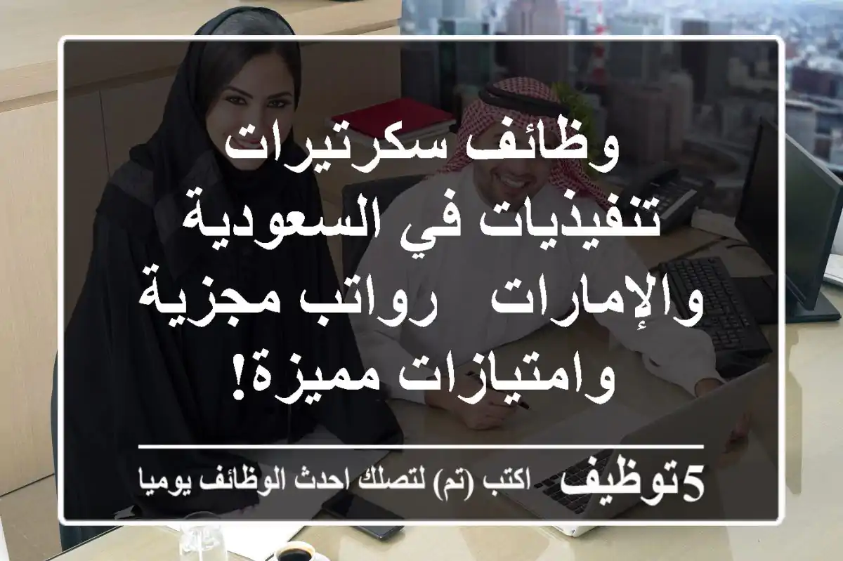 وظائف سكرتيرات تنفيذيات في السعودية والإمارات - رواتب مجزية وامتيازات مميزة!