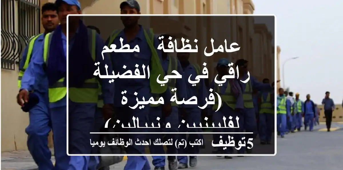 عامل نظافة - مطعم راقي في حي الفضيلة (فرصة مميزة لفلبينيين ونيبالين)