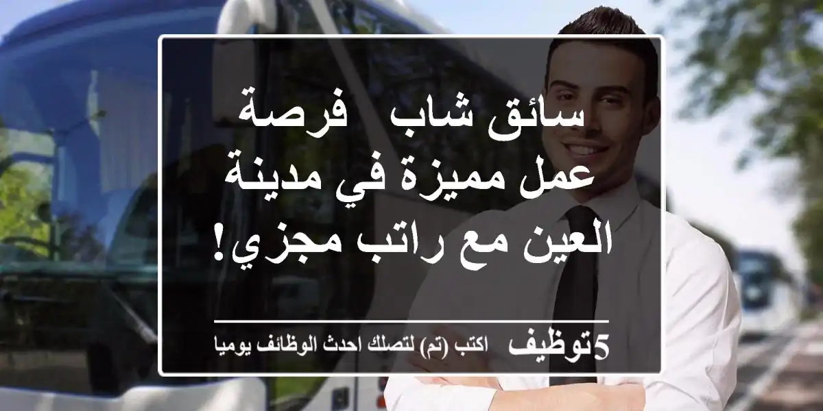 سائق شاب - فرصة عمل مميزة في مدينة العين مع راتب مجزي!