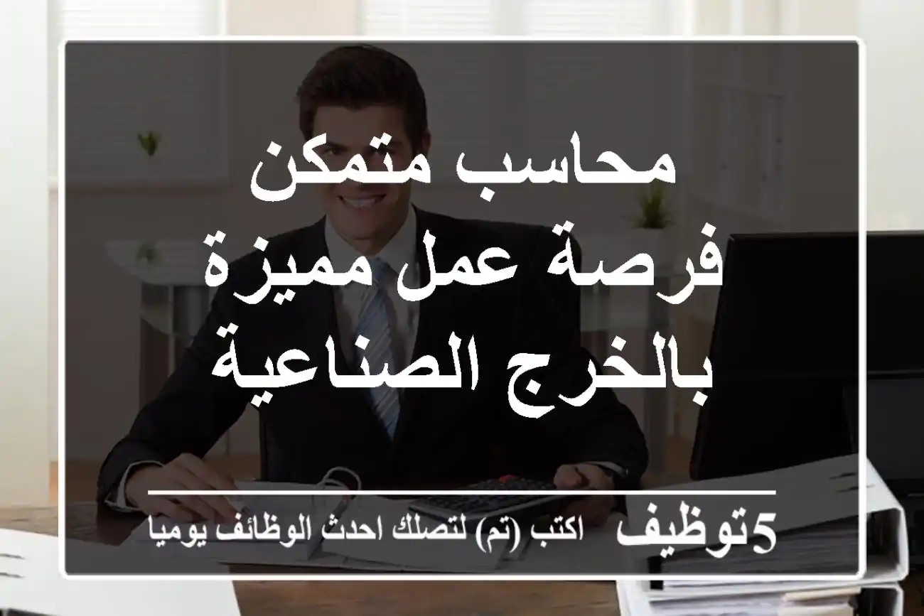 محاسب متمكن - فرصة عمل مميزة بالخرج الصناعية