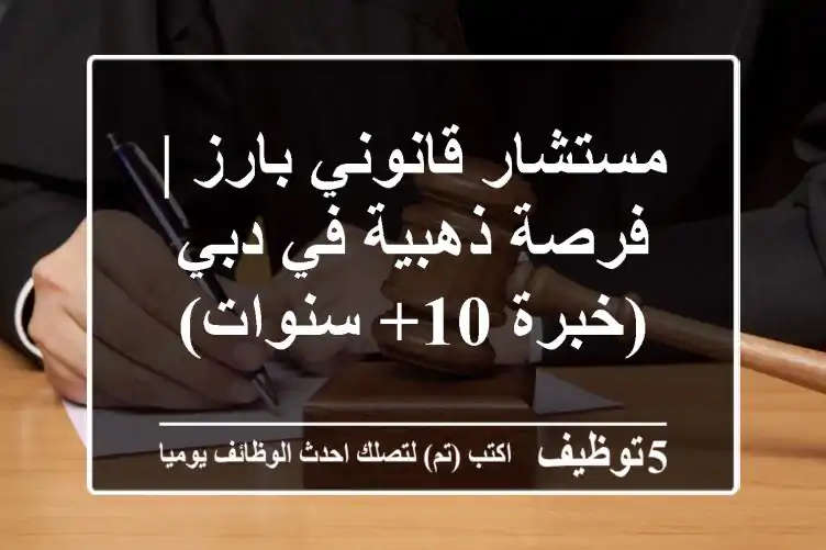 مستشار قانوني بارز | فرصة ذهبية في دبي (خبرة 10+ سنوات)