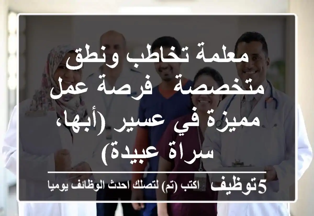 معلمة تخاطب ونطق متخصصة - فرصة عمل مميزة في عسير (أبها، سراة عبيدة)