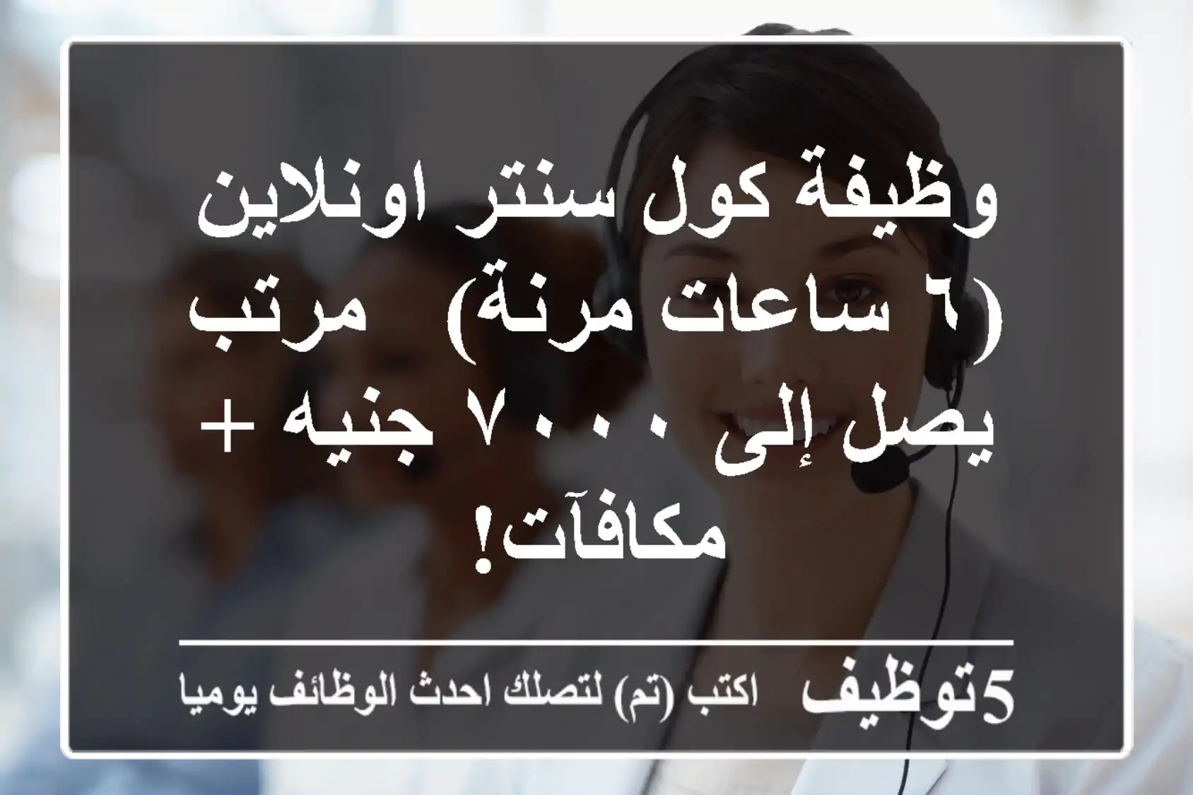 وظيفة كول سنتر اونلاين (٦ ساعات مرنة) - مرتب يصل إلى ٧٠٠٠ جنيه + مكافآت!