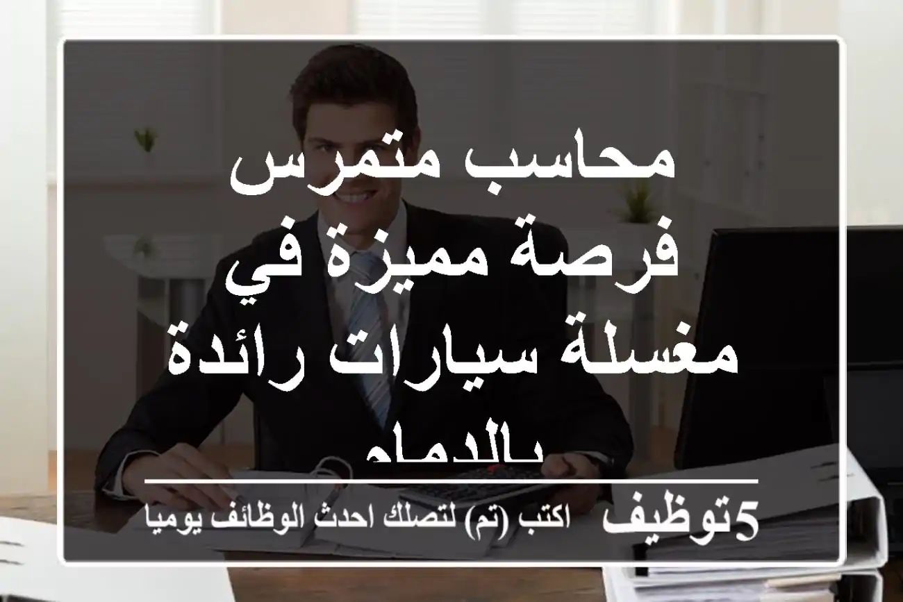 محاسب متمرس - فرصة مميزة في مغسلة سيارات رائدة بالدمام