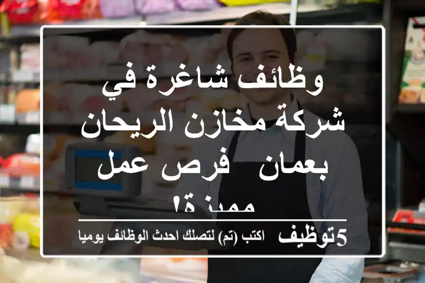 وظائف شاغرة في شركة مخازن الريحان بعمان - فرص عمل مميزة!