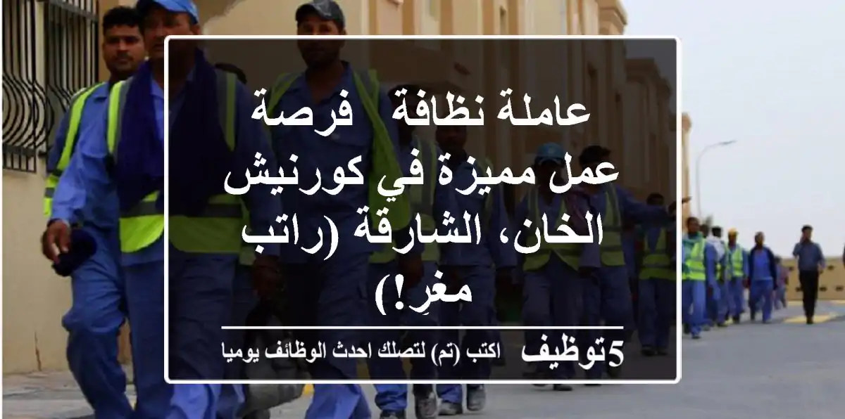 عاملة نظافة - فرصة عمل مميزة في كورنيش الخان، الشارقة (راتب مغرٍ!)