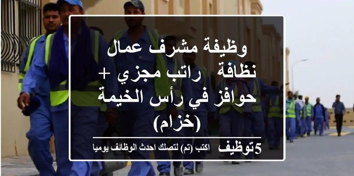 وظيفة مشرف عمال نظافة - راتب مجزي + حوافز في رأس الخيمة (خزام)