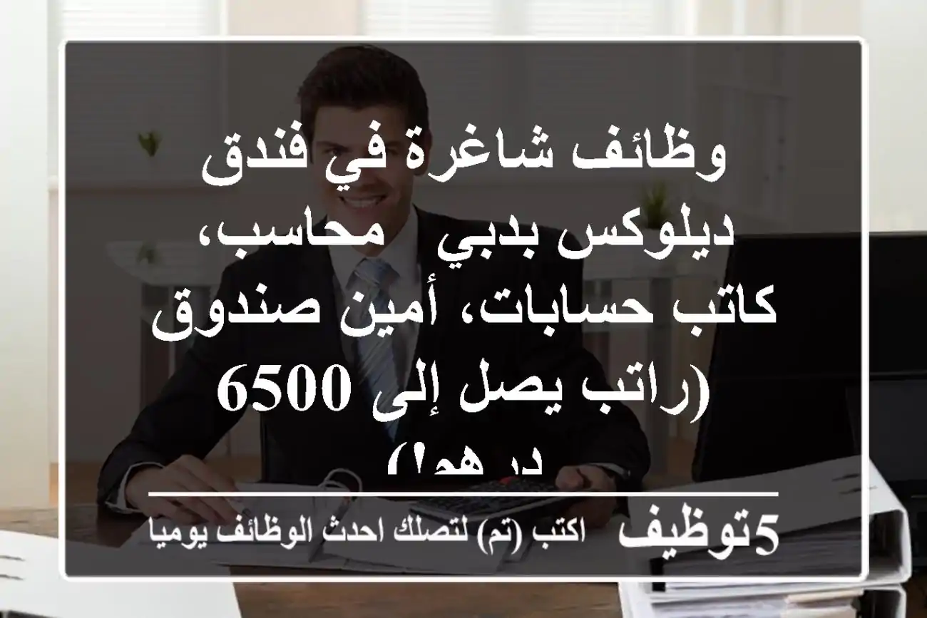 وظائف شاغرة في فندق ديلوكس بدبي - محاسب، كاتب حسابات، أمين صندوق (راتب يصل إلى 6500 درهم!)