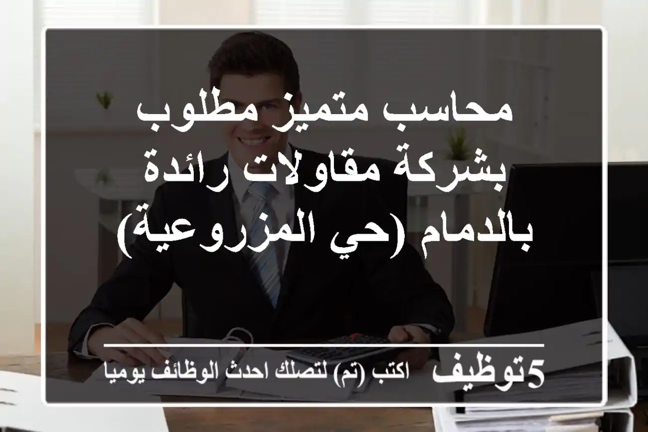 محاسب متميز مطلوب بشركة مقاولات رائدة بالدمام (حي المزروعية)