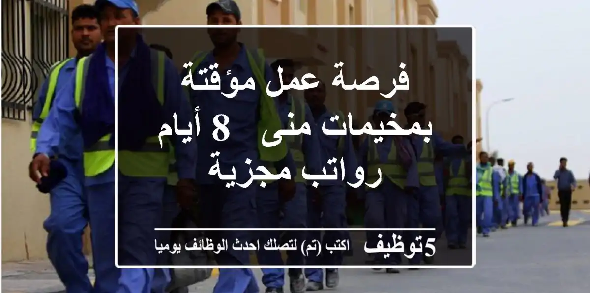 فرصة عمل مؤقتة بمخيمات منى - 8 أيام - رواتب مجزية