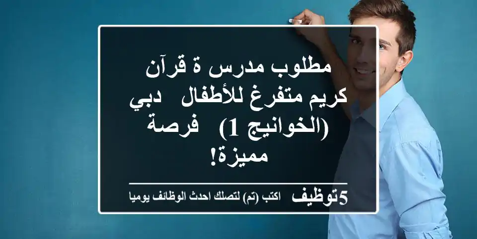 مطلوب مدرس/ة قرآن كريم متفرغ للأطفال - دبي (الخوانيج 1) - فرصة مميزة!