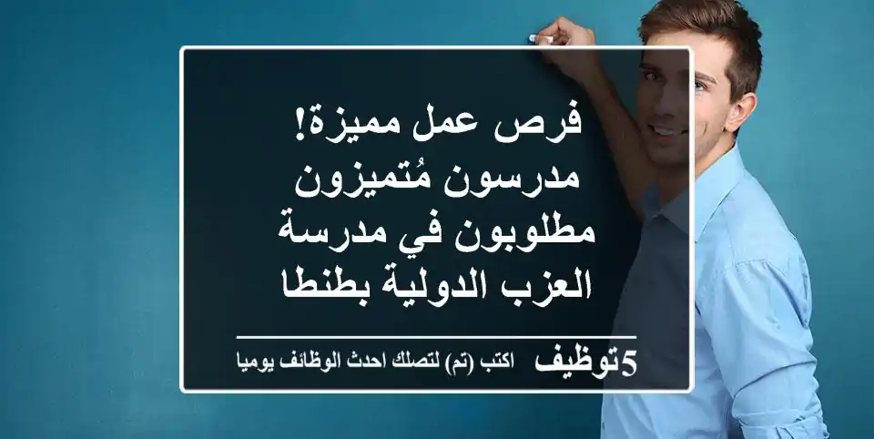 فرص عمل مميزة! مدرسون مُتميزون مطلوبون في مدرسة العزب الدولية بطنطا