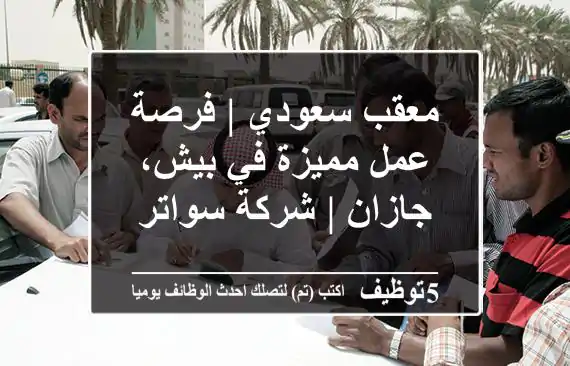 معقب سعودي | فرصة عمل مميزة في بيش، جازان | شركة سواتر