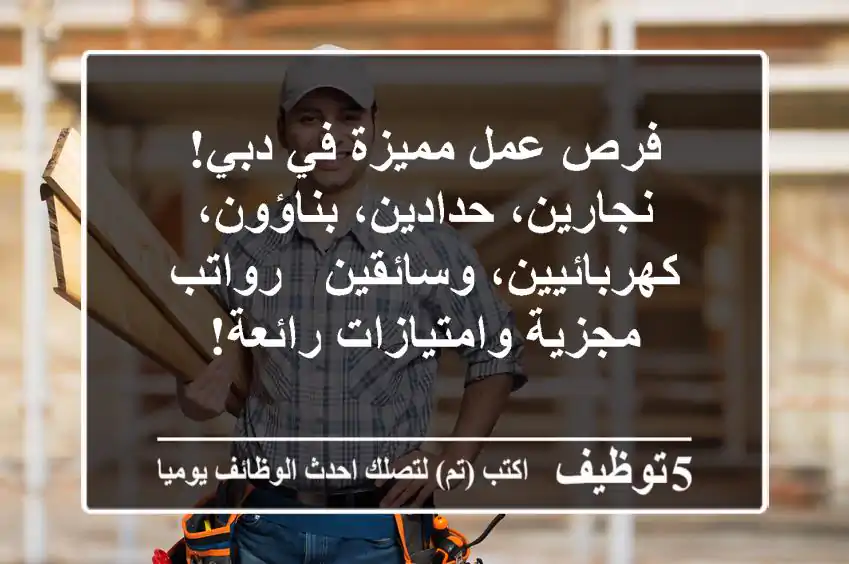 فرص عمل مميزة في دبي! نجارين، حدادين، بناؤون، كهربائيين، وسائقين - رواتب مجزية وامتيازات رائعة!