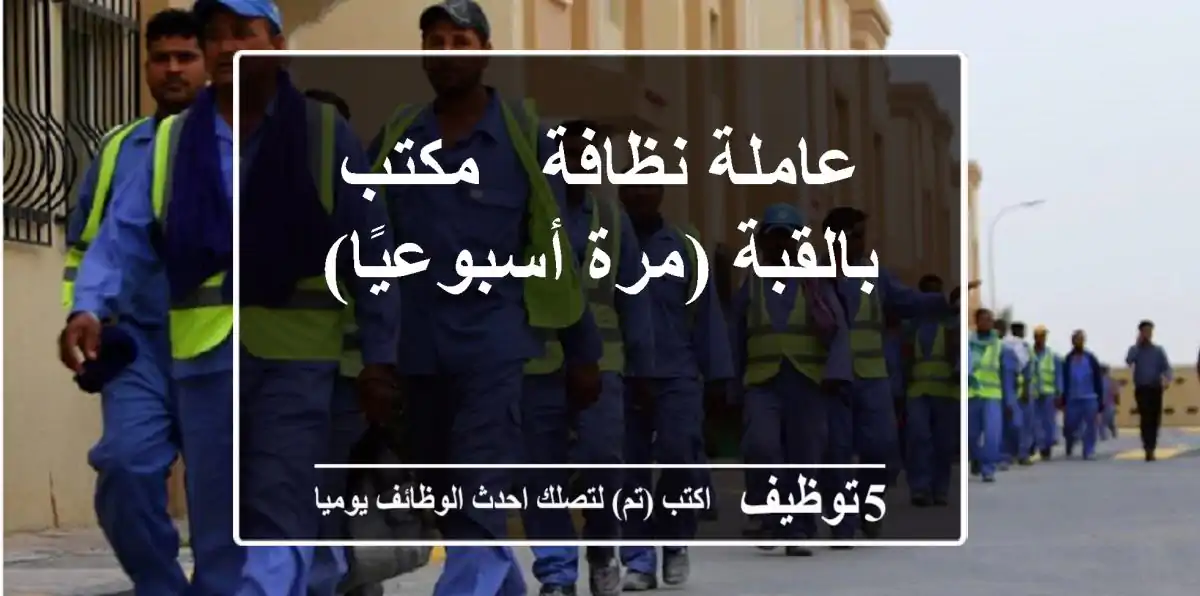 عاملة نظافة - مكتب بالقبة (مرة أسبوعيًا)