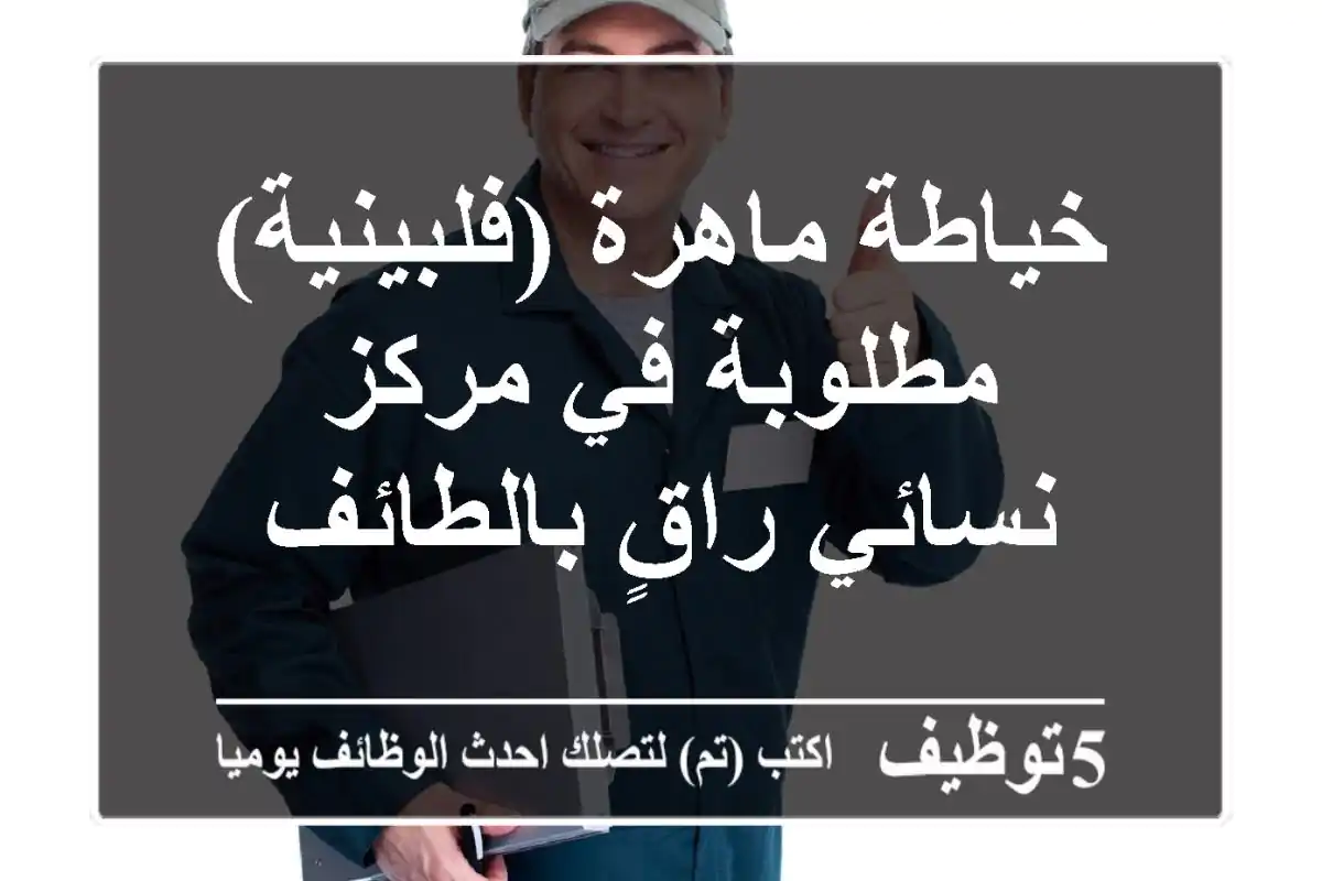خياطة ماهرة (فلبينية) مطلوبة في مركز نسائي راقٍ بالطائف