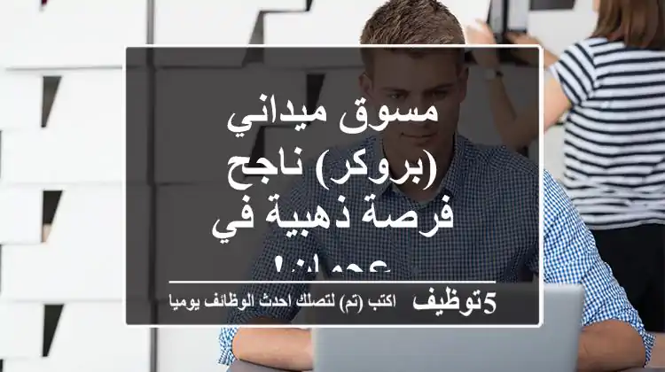 مسوق ميداني (بروكر) ناجح - فرصة ذهبية في عجمان!