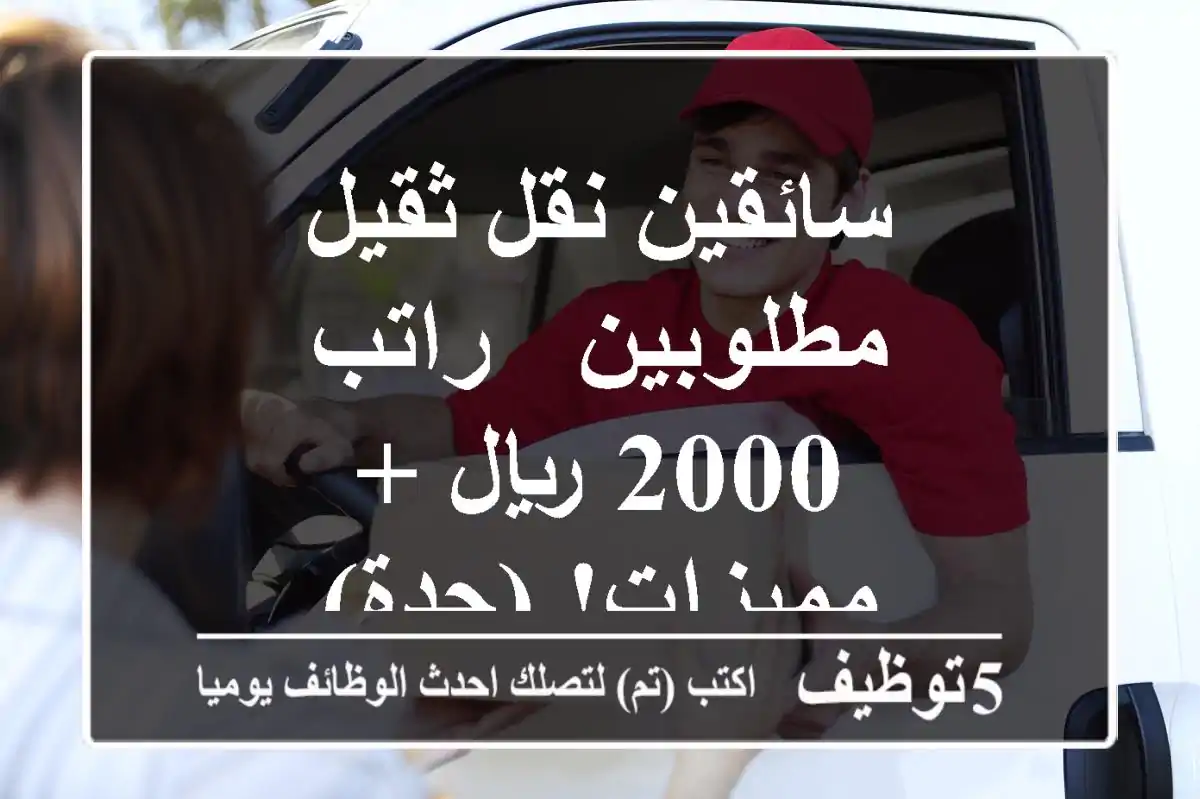 سائقين نقل ثقيل مطلوبين - راتب 2000 ريال + مميزات! (جدة)