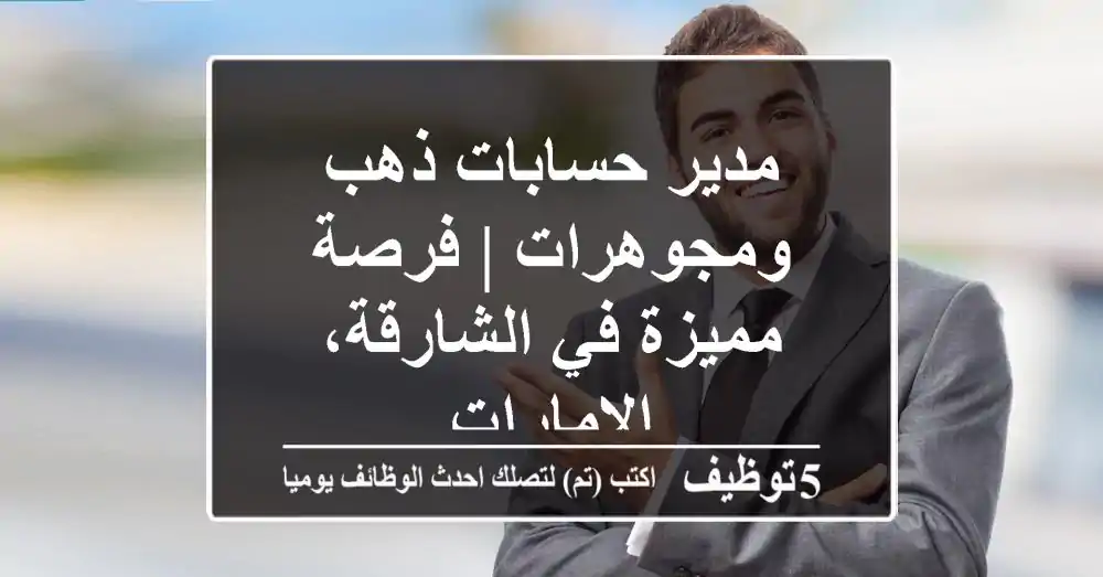 مدير حسابات ذهب ومجوهرات | فرصة مميزة في الشارقة، الإمارات