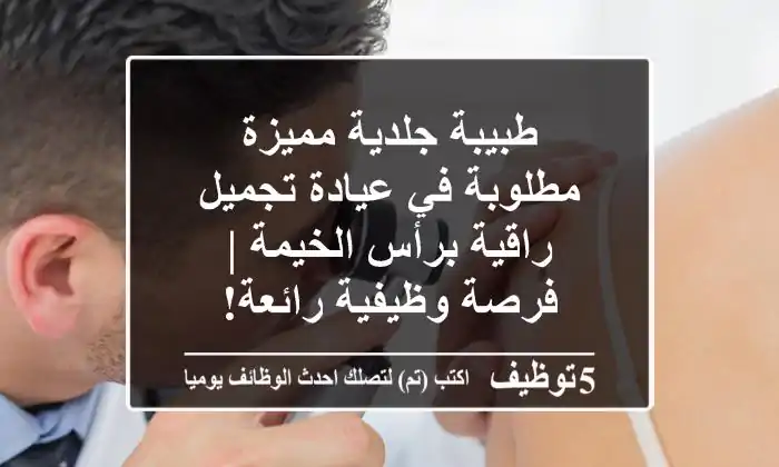 طبيبة جلدية مميزة مطلوبة في عيادة تجميل راقية برأس الخيمة | فرصة وظيفية رائعة!