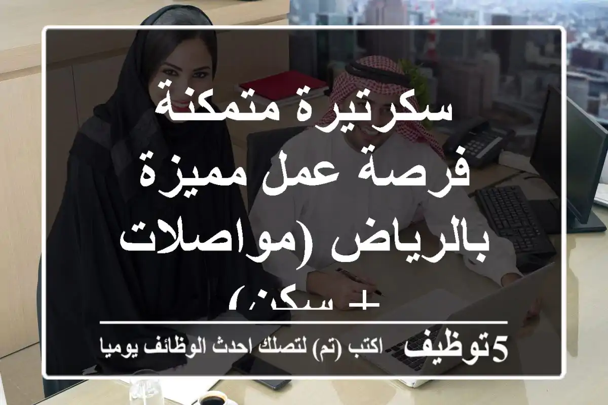 سكرتيرة متمكنة - فرصة عمل مميزة بالرياض (مواصلات + سكن)
