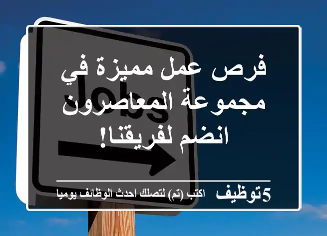 فرص عمل مميزة في مجموعة المعاصرون - انضم لفريقنا!