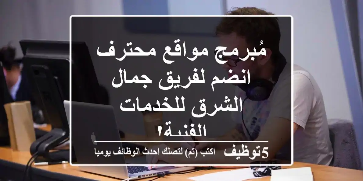 مُبرمج مواقع محترف - انضم لفريق جمال الشرق للخدمات الفنية!