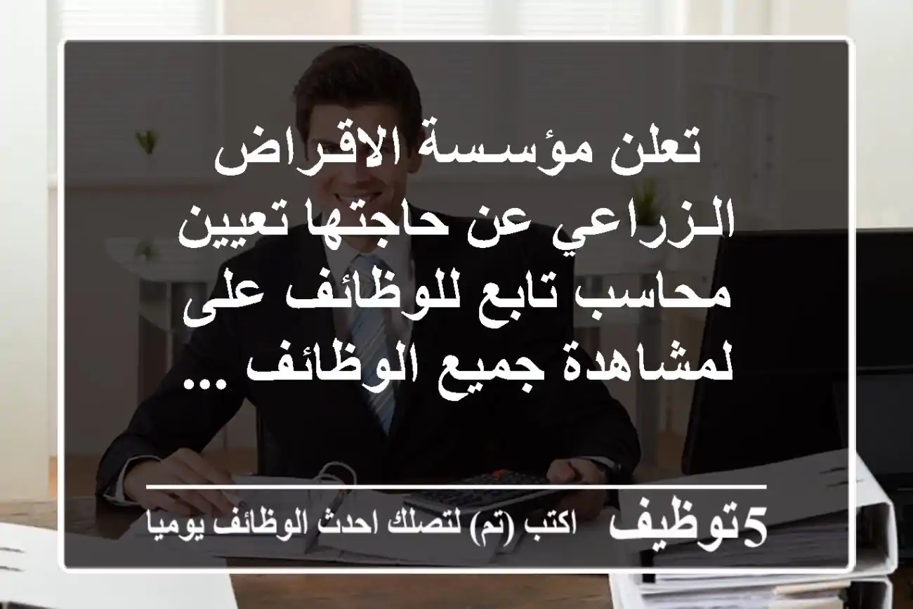 تعلن مؤسـسة الاقـراض الـزراعي عن حاجتها تعيين محاسب تابع للوظائف على لمشاهدة جميع الوظائف ...