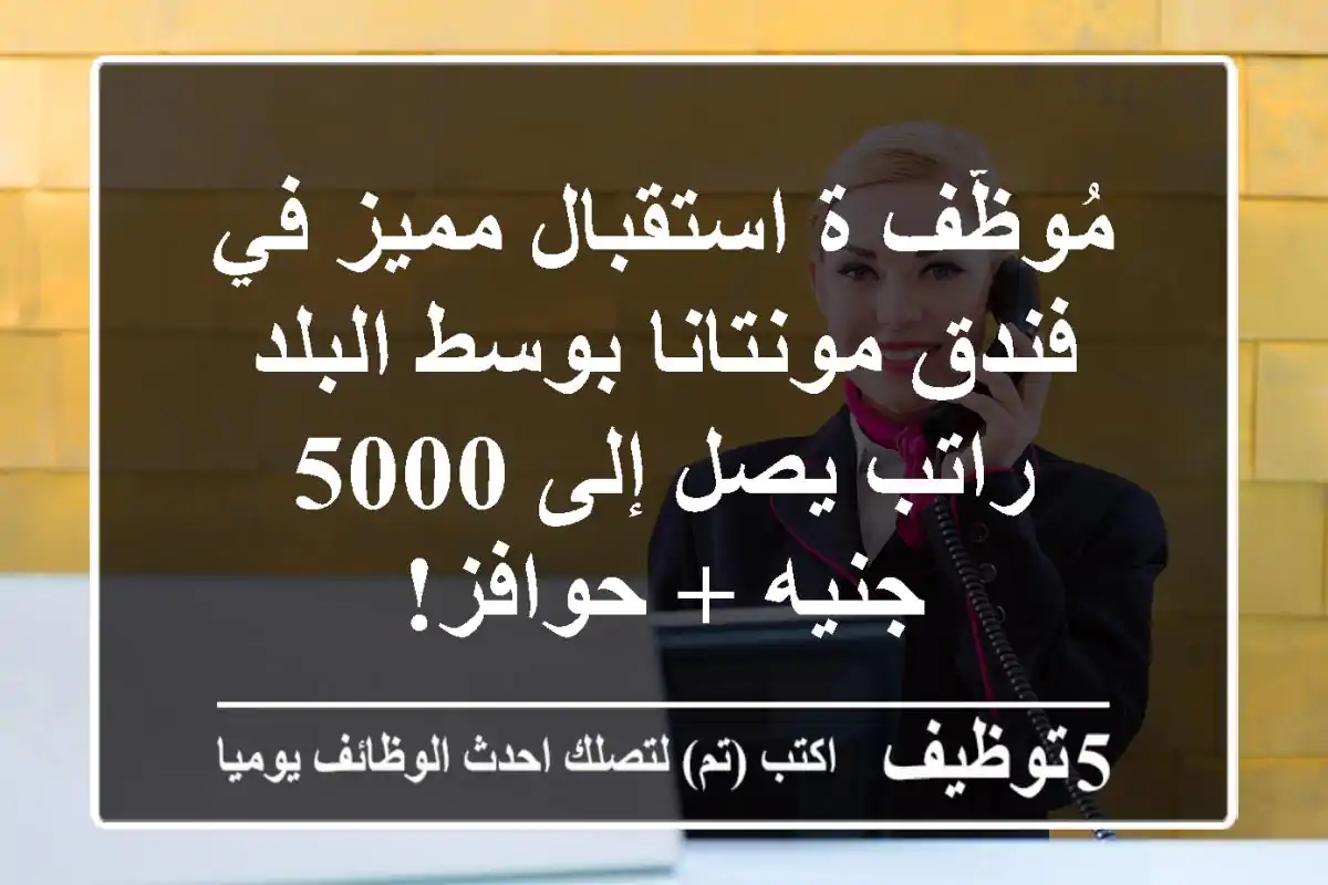 مُوظّف/ة استقبال مميز في فندق مونتانا بوسط البلد - راتب يصل إلى 5000 جنيه + حوافز!