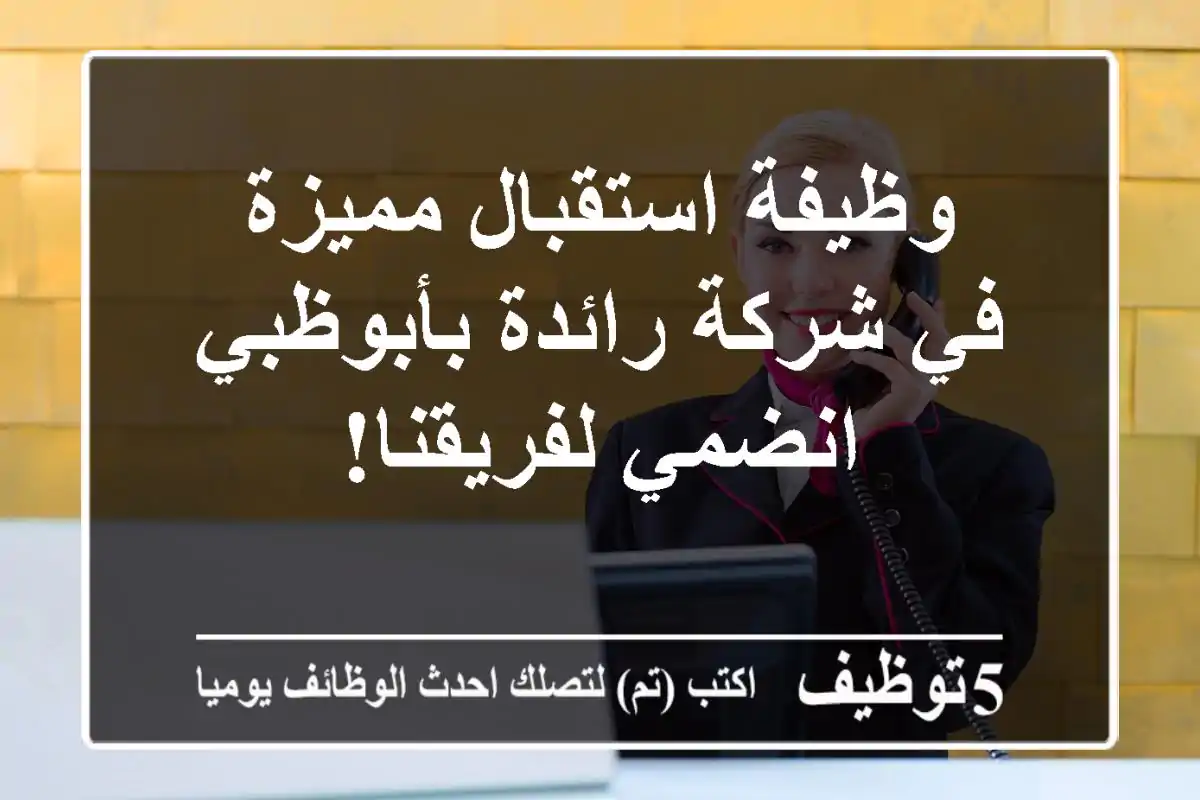 وظيفة استقبال مميزة في شركة رائدة بأبوظبي - انضمي لفريقنا!