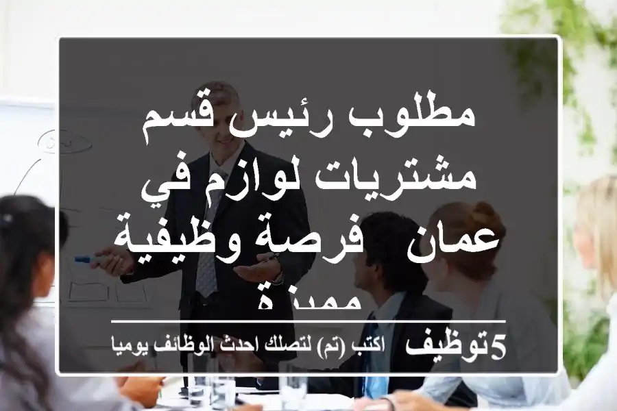 مطلوب رئيس قسم مشتريات لوازم في عمان - فرصة وظيفية مميزة