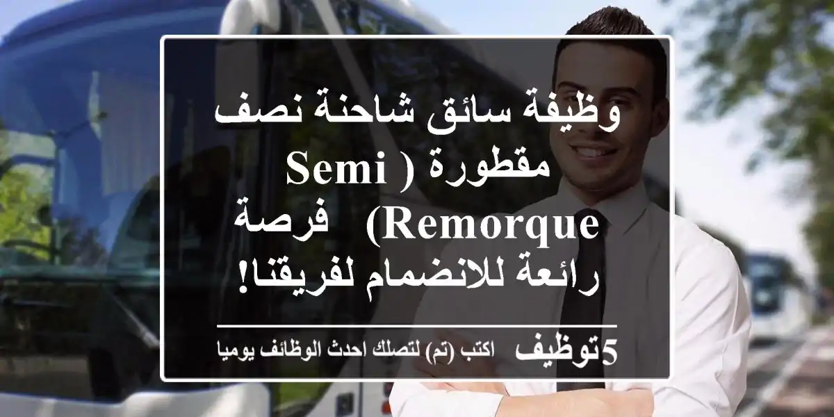 وظيفة سائق شاحنة نصف مقطورة (Semi Remorque) - فرصة رائعة للانضمام لفريقنا!