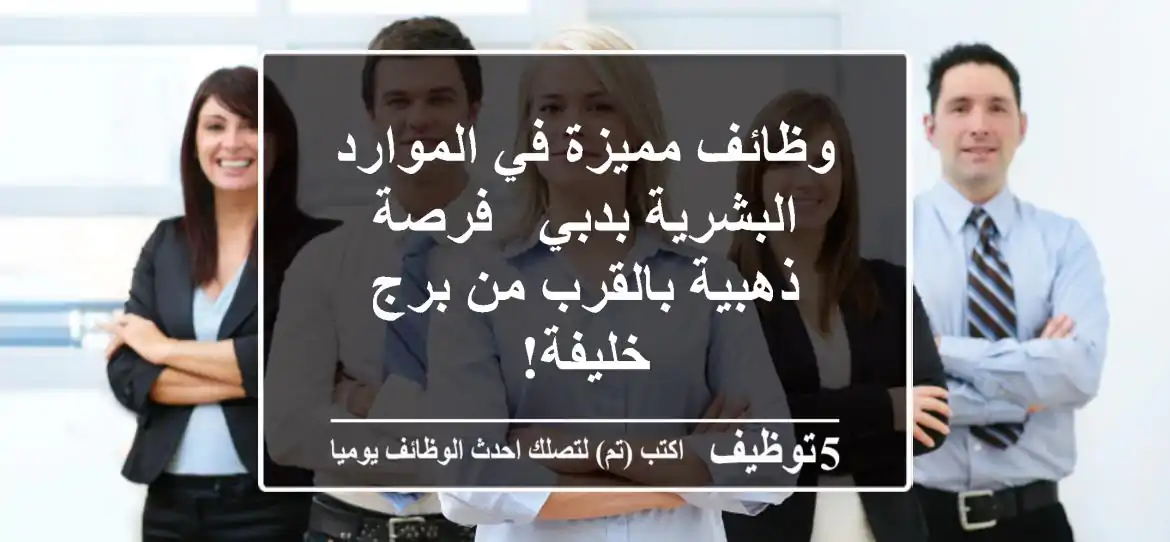 وظائف مميزة في الموارد البشرية بدبي - فرصة ذهبية بالقرب من برج خليفة!