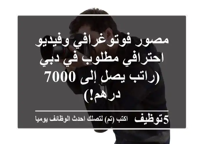 مصور فوتوغرافي وفيديو احترافي مطلوب في دبي (راتب يصل إلى 7000 درهم!)