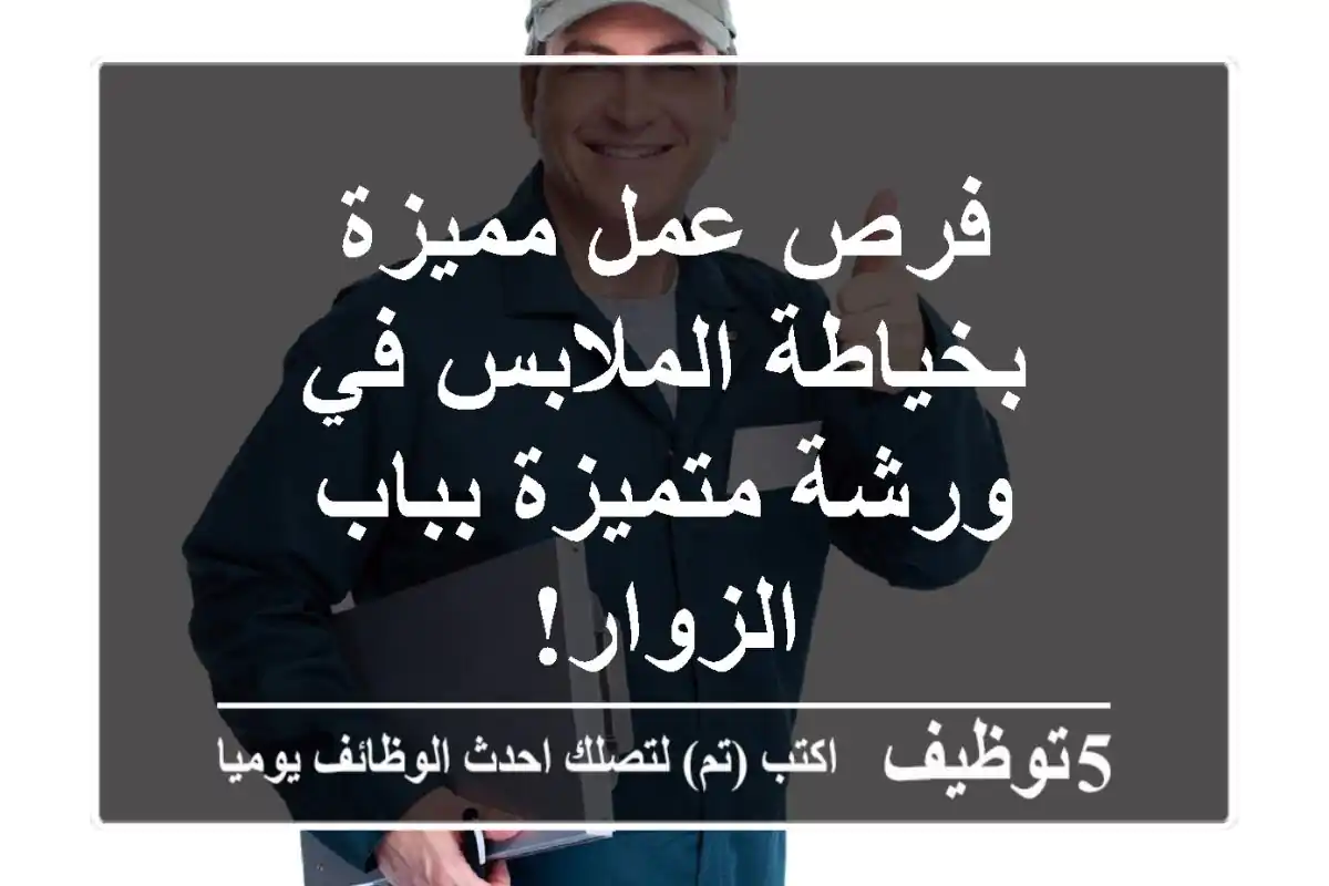 فرص عمل مميزة بخياطة الملابس في ورشة متميزة بباب الزوار!