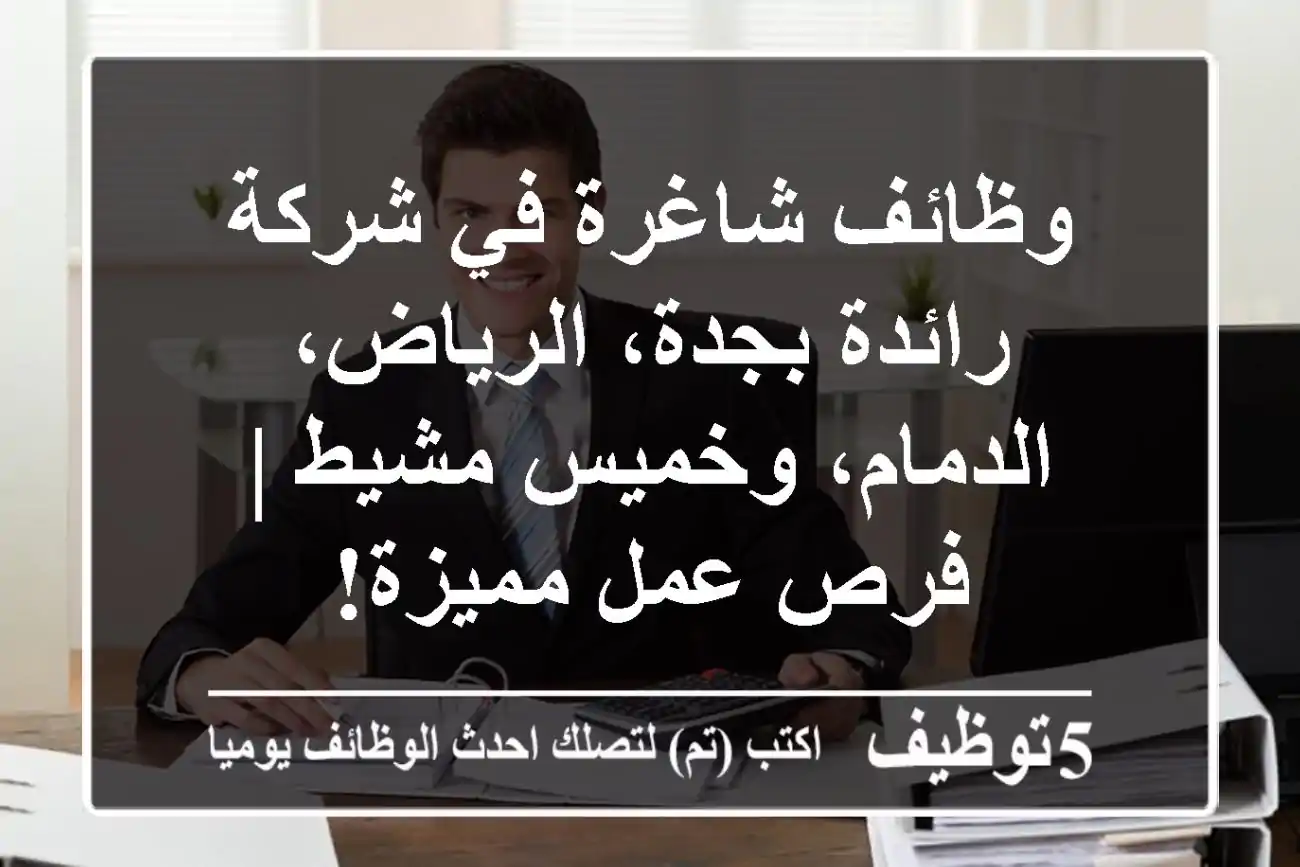 وظائف شاغرة في شركة رائدة بجدة، الرياض، الدمام، وخميس مشيط | فرص عمل مميزة!