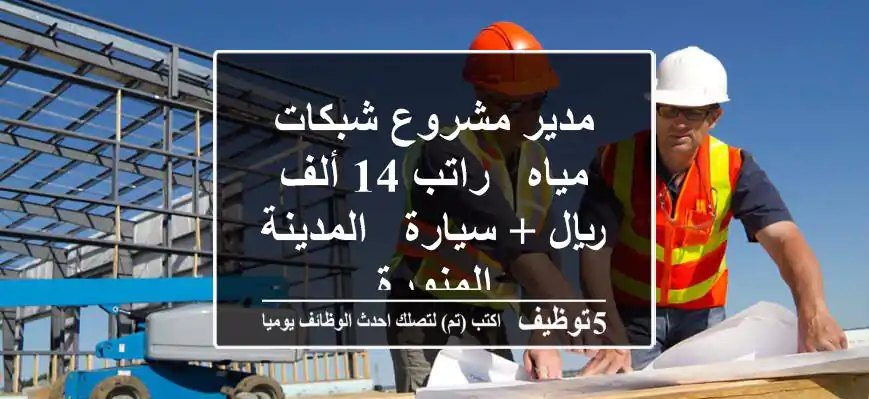 مدير مشروع شبكات مياه - راتب 14 ألف ريال + سيارة - المدينة المنورة