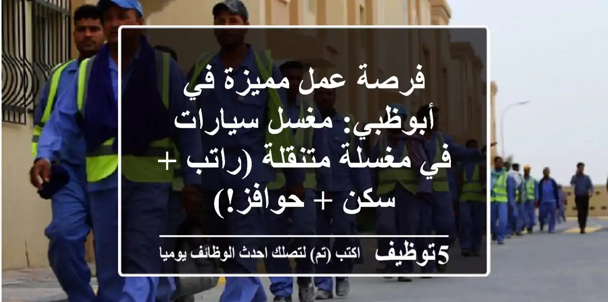 فرصة عمل مميزة في أبوظبي: مغسل سيارات في مغسلة متنقلة (راتب + سكن + حوافز!)