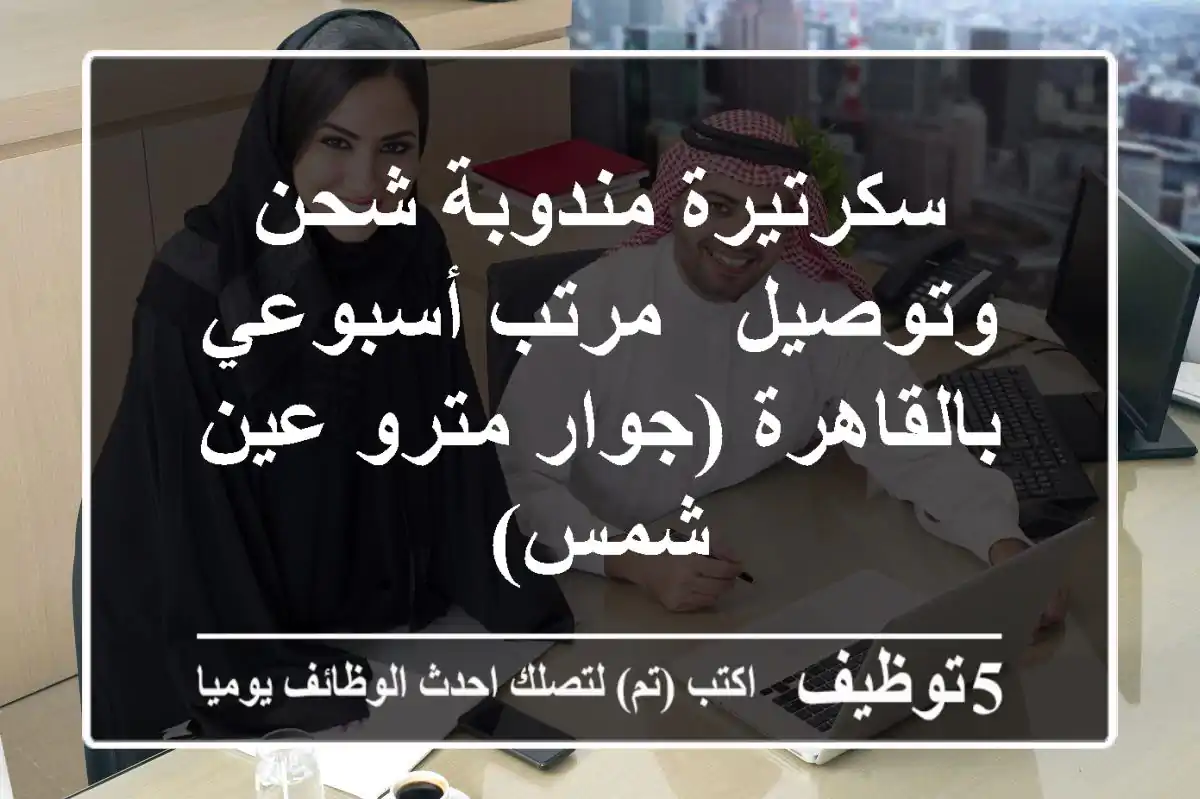 سكرتيرة/مندوبة شحن وتوصيل - مرتب أسبوعي - بالقاهرة (جوار مترو عين شمس)