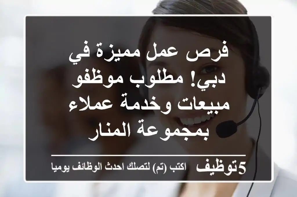فرص عمل مميزة في دبي!  مطلوب موظفو مبيعات وخدمة عملاء بمجموعة المنار