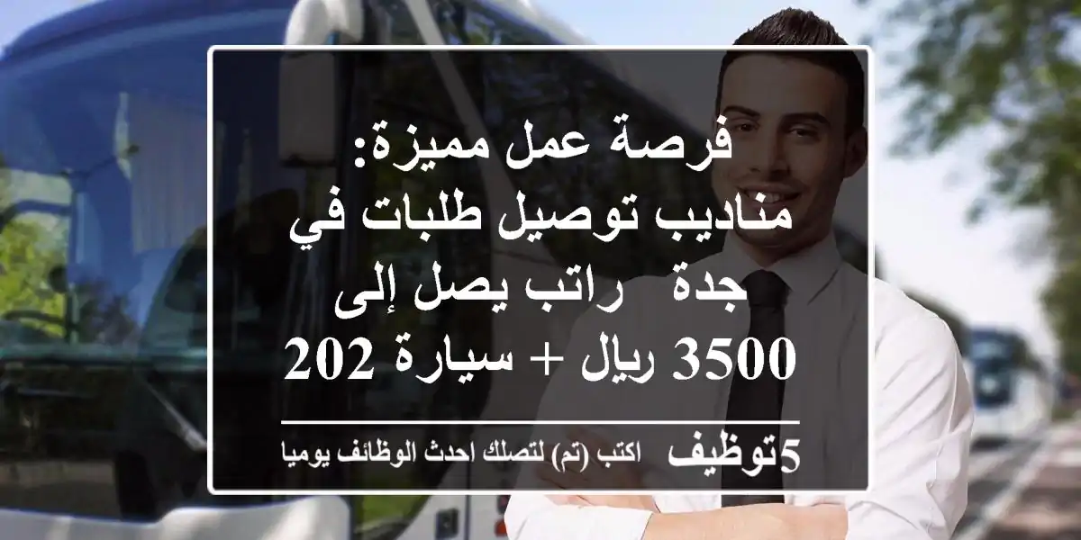 فرصة عمل مميزة: مناديب توصيل طلبات في جدة - راتب يصل إلى 3500 ريال + سيارة 2024!