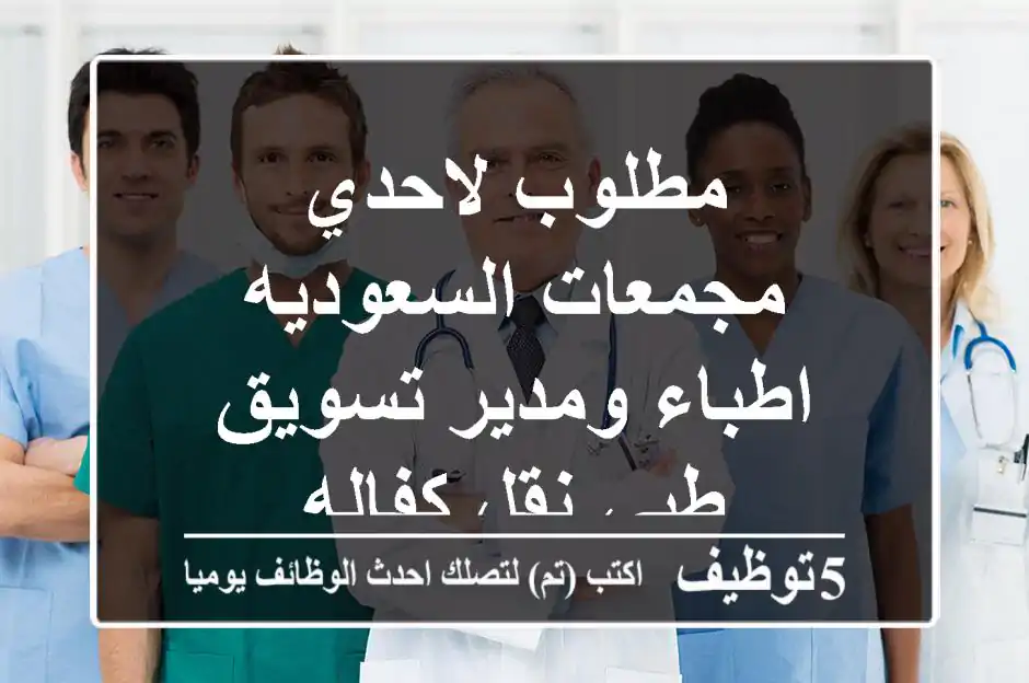 مطلوب لاحدي  مجمعات السعوديه اطباء ومدير تسويق طبي نقل كفاله