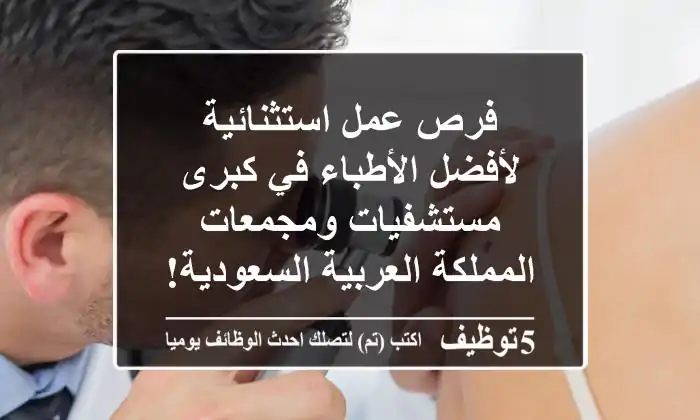 فرص عمل استثنائية لأفضل الأطباء في كبرى مستشفيات ومجمعات المملكة العربية السعودية!