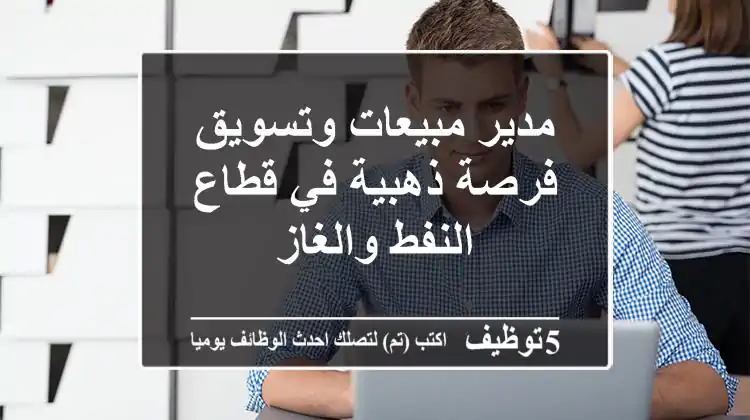 مدير مبيعات وتسويق - فرصة ذهبية في قطاع النفط والغاز